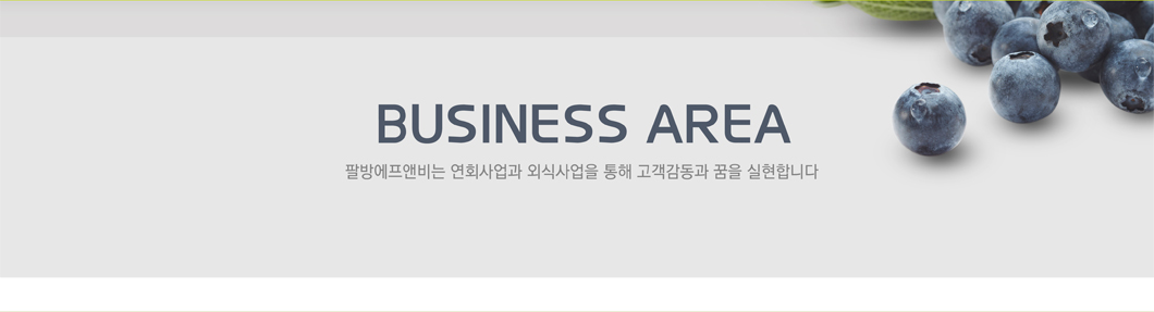 BUSINESS AREA 팔방에프앤비는 연회사업과 외식사업을 통해 고객감동과 꿈을 실현합니다.
